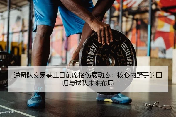 道奇队交易截止日前席格伤病动态：核心内野手的回归与球队未来布局